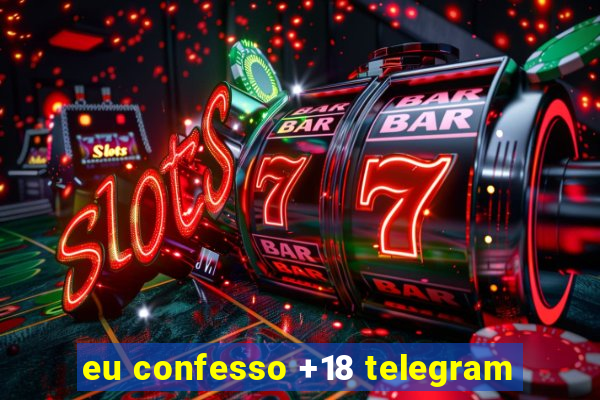 eu confesso +18 telegram